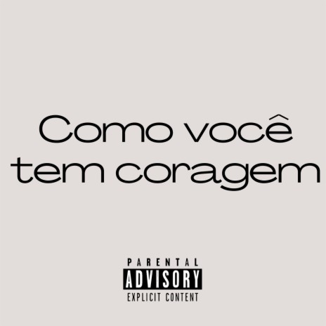 Como você tem coragem | Boomplay Music