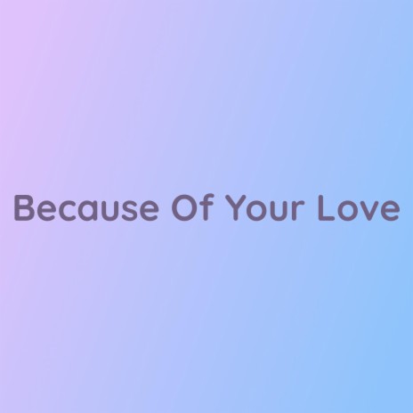 Because Of Your Love | Boomplay Music