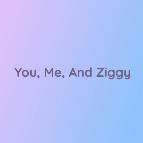 You, Me, And Ziggy | Boomplay Music