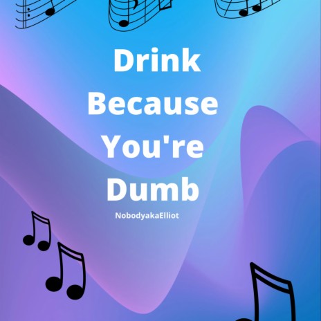 Drink Because You're Dumb | Boomplay Music