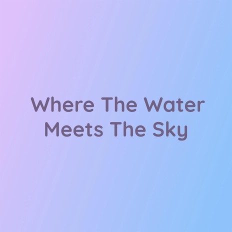 Where The Water Meets The Sky | Boomplay Music