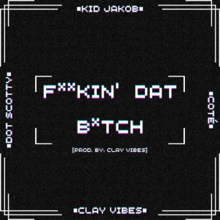 Fuckin' Dat Bitch ft. Clay Vibes, Kid Jakob & Dot Scotty lyrics | Boomplay Music