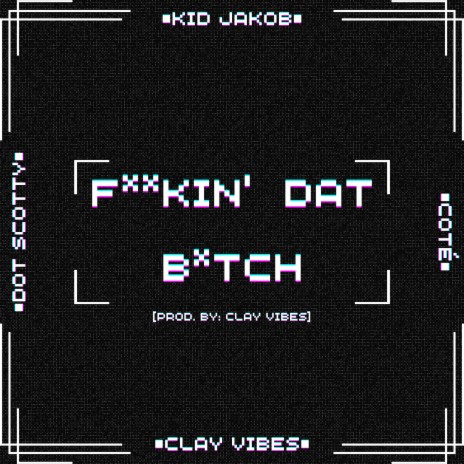Fuckin' Dat Bitch ft. Clay Vibes, Kid Jakob & Dot Scotty | Boomplay Music