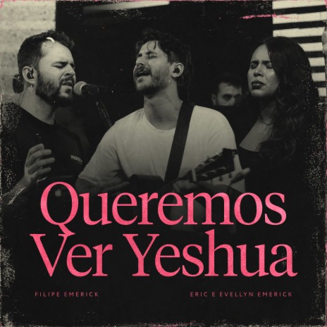 Queremos Ver Yeshua ft. Filipe Emerick & Eric & Evellyn Emerick | Boomplay Music