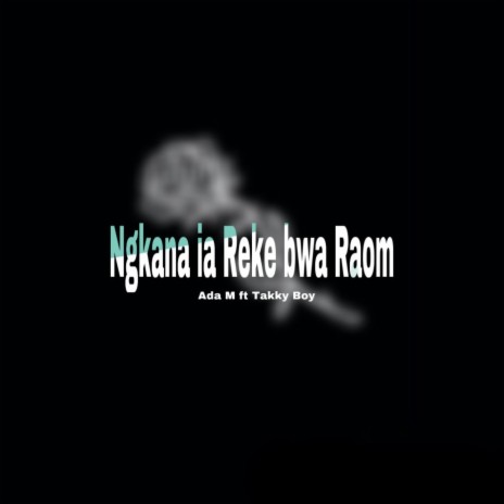 Ngkana Ia Reke Bwa Raom ft. Takky Boy | Boomplay Music