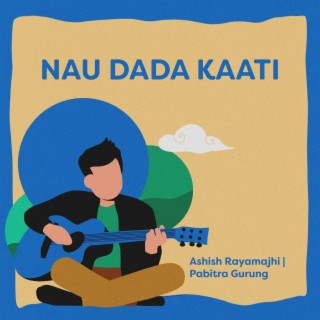 Nau Dada Kaati ft. Pabitra Gurung lyrics | Boomplay Music
