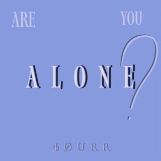 are you alone?