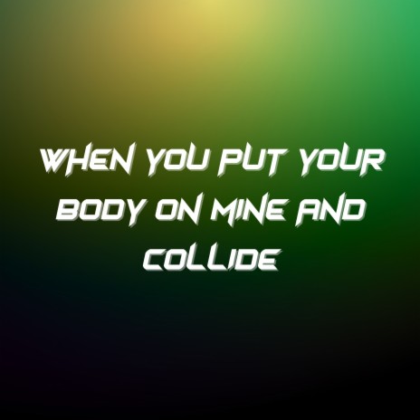 When You Put Your Body on Mine And Collide | Boomplay Music