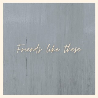Friends Like These lyrics | Boomplay Music