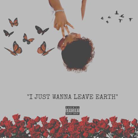 I Just Wanna Leave Earth | Boomplay Music