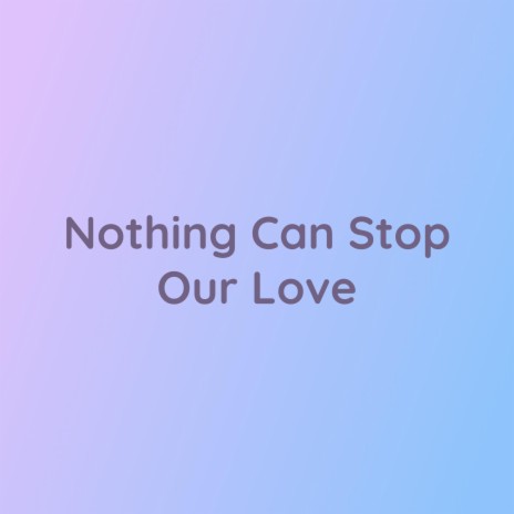 Nothing Can Stop Our Love | Boomplay Music