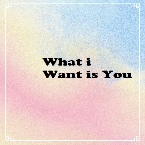 What I Want Is You | Boomplay Music