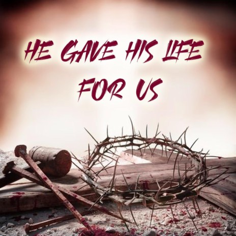 HE GAVE HIS LIFE FOR US
