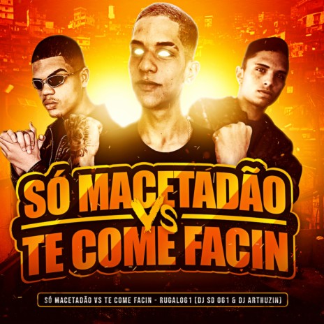 SÓ MACETADÃO vs TE COME FACIN ft. DJ SD 061 & Rugal061 | Boomplay Music