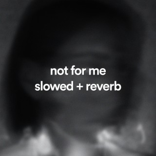 not for me - slowed + reverb