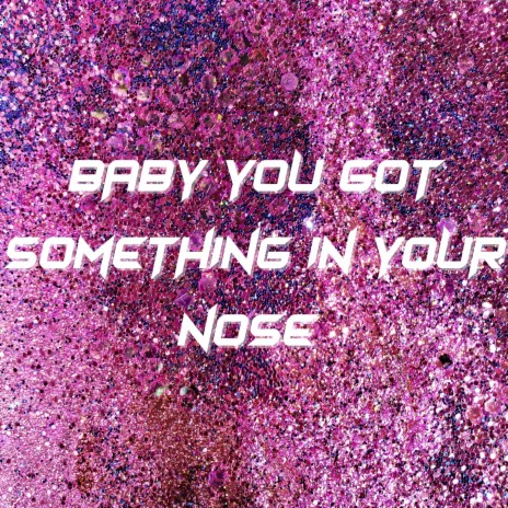 Baby You Got Something In Your Nose | Boomplay Music