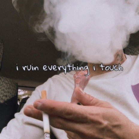 i ruin everything i touch