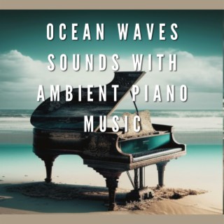 Ocean Waves Sounds with Ambient Piano Music