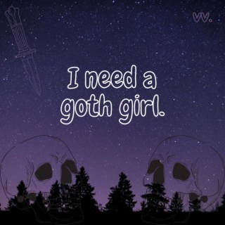 i need a goth girl.