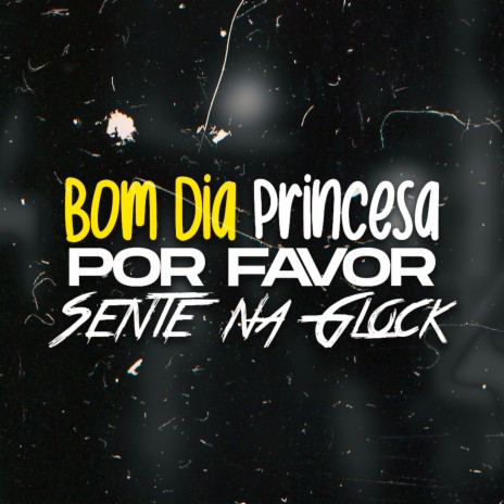 Bom Dia Princesa, Por Favor Sente na Glock (feat. MC Reino) | Boomplay Music