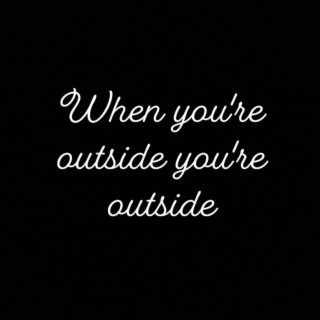 When you're outside you're outside