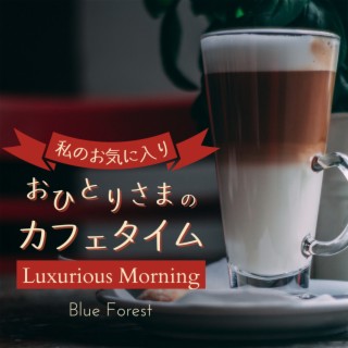 私のお気に入り:おひとりさまのカフェタイム - Luxurious Morning