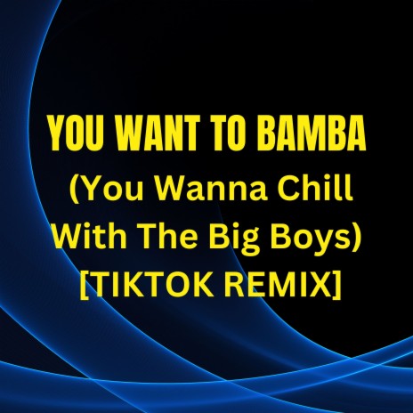 You Want to Bamba (You Wanna Chill with the Big Boys) [TikTok Remix] | Boomplay Music