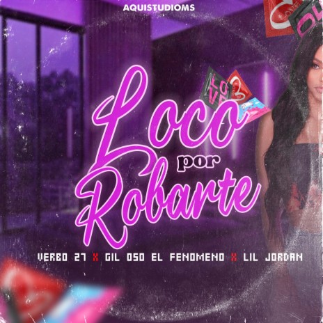 Loco Por Robarte ft. Verbo 27, Lil Jordan & Gil Oso el Fenomeno | Boomplay Music