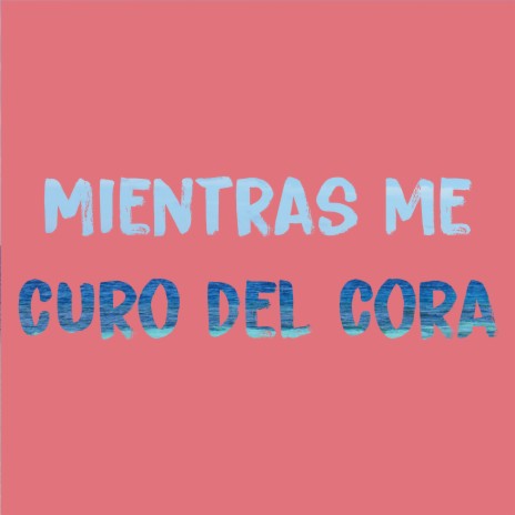 Mientras me curo el cora | Boomplay Music