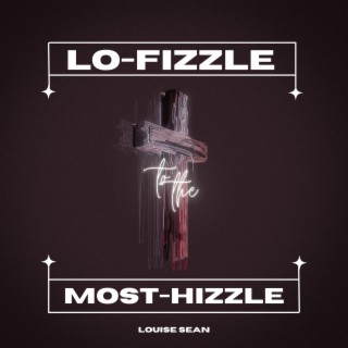 Lo-Fizzle to the Most-Hizzle