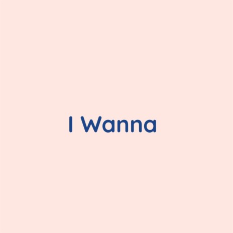 I Wanna | Boomplay Music