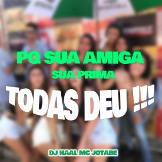 PQ SUA AMIGA, SUA PRIMA, TODAS DEU !!!