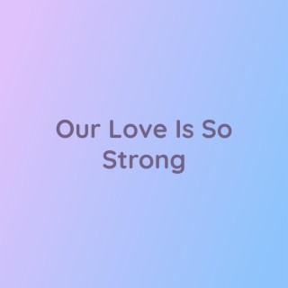 Our Love Is So Strong