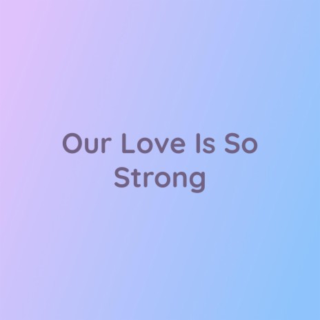 Our Love Is So Strong | Boomplay Music