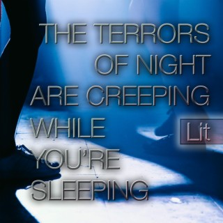 THE TERRORS OF NIGHT ARE CREEPING WHILE YOU'RE SLEEPING