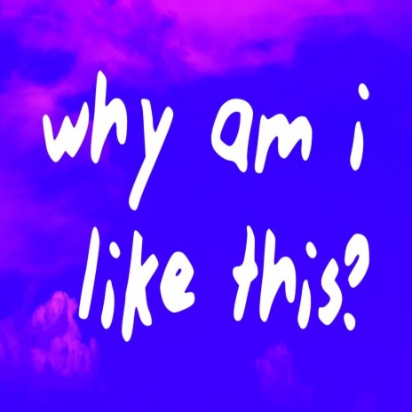 why am i like this? | Boomplay Music