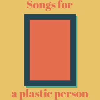 Songs for a Plastic Person