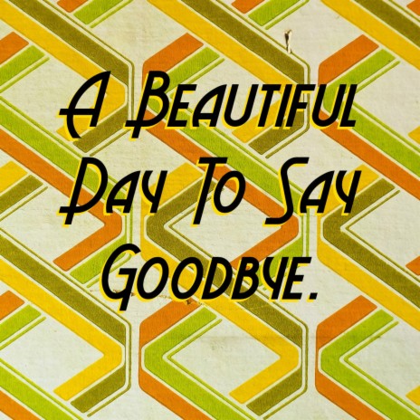 A Beautiful Day To Say Goodbye | Boomplay Music