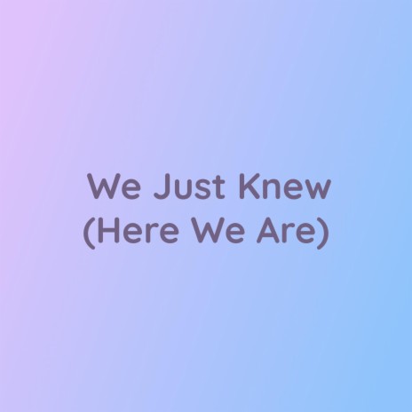 We Just Knew (Here We Are) | Boomplay Music