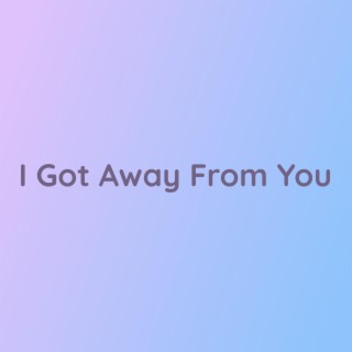 I Got Away From You