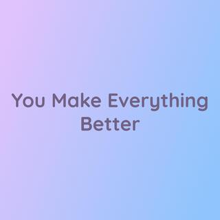 You Make Everything Better