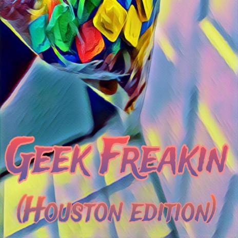 Geek Freakin (Houston Edition)