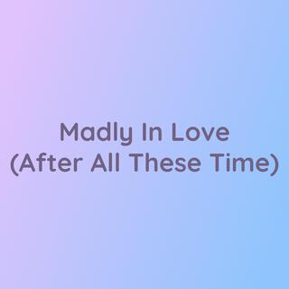 Madly In Love (After All These Time)