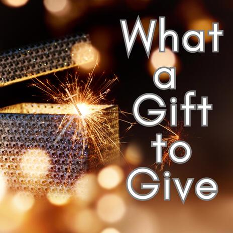 What a Gift to Give | Boomplay Music