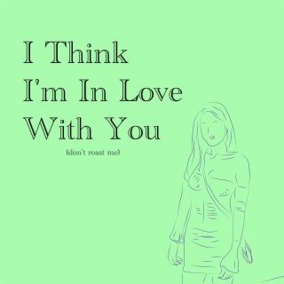 I Think I'm In Love With You (Don't Roast Me) lyrics | Boomplay Music