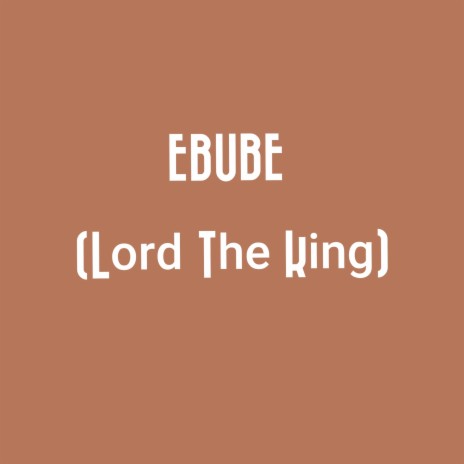 EBUBE (Lord The King) | Boomplay Music