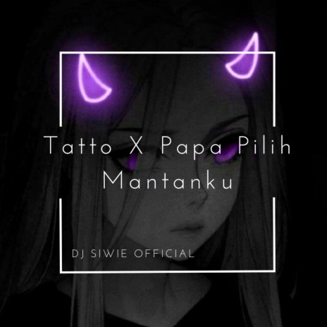 Tatto X Papa Pilih Mantanku