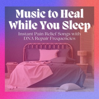Music to Heal While You Sleep: Instant Pain Relief Songs with DNA Repair Frequencies
