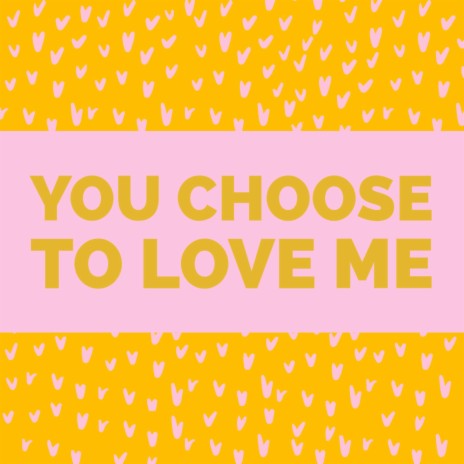 You Choose To Love Me