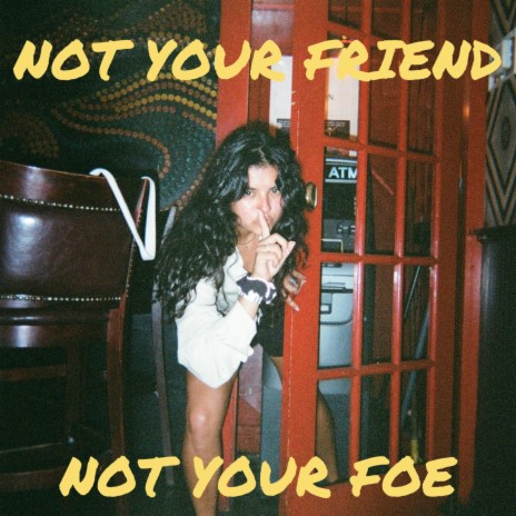 NOT YOUR FRIEND NOT YOUR FOE